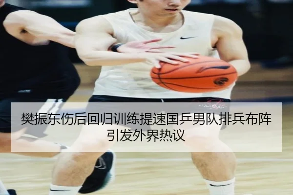 樊振东伤后回归训练提速国乒男队排兵布阵引发外界热议